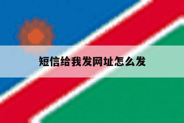 短信给我发网址怎么发 短信给我发网址怎么发