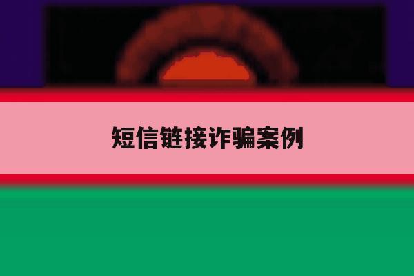 短信链接诈骗案例 短信链接诈骗案例