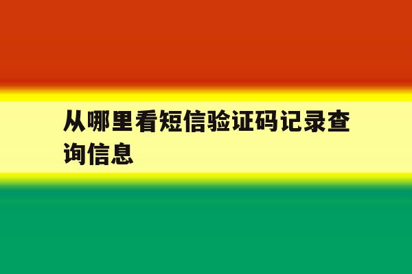 从哪里看短信验证码记录查询信息 从哪里看短信验证码记录查询信息