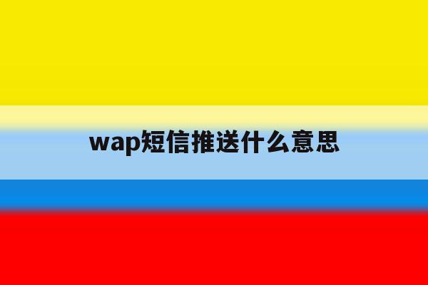 wap短信推送什么意思 wap短信推送什么意思