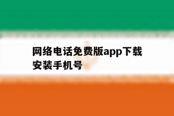 网络电话免费版app下载安装手机号 网络电话免费版app下载安装手机号