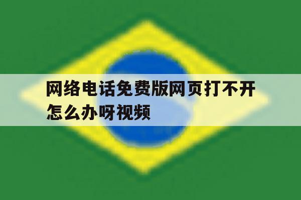 网络电话免费版网页打不开怎么办呀视频 网络电话免费版网页打不开怎么办呀视频