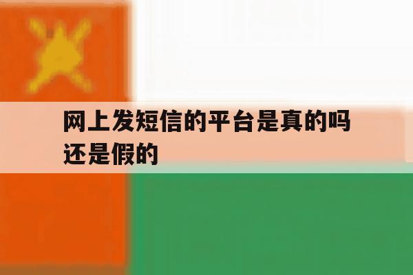 网上发短信的平台是真的吗还是假的 网上发短信的平台是真的吗还是假的
