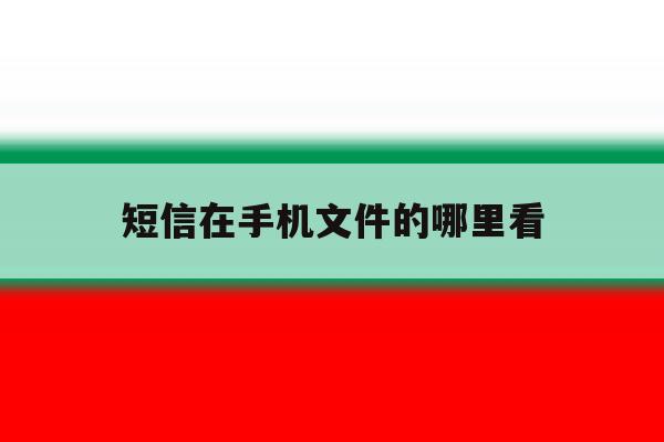 短信在手机文件的哪里看 短信在手机文件的哪里看