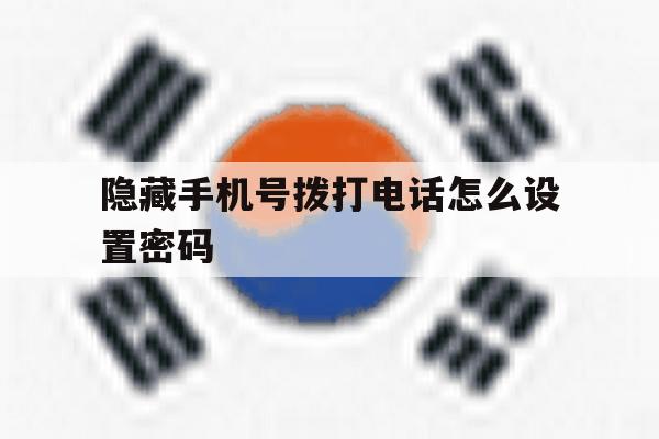 隐藏手机号拨打电话怎么设置密码 隐藏手机号拨打电话怎么设置密码
