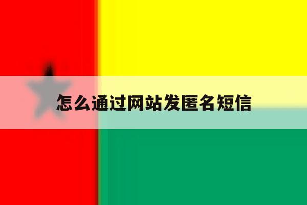 怎么通过网站发匿名短信 怎么通过网站发匿名短信