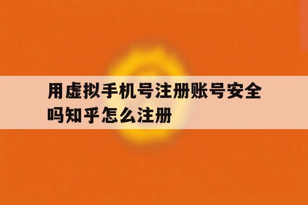 用虚拟手机号注册账号安全吗知乎怎么注册 用虚拟手机号注册账号安全吗知乎怎么注册