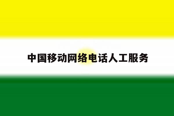 中国移动网络电话人工服务 中国移动网络电话人工服务