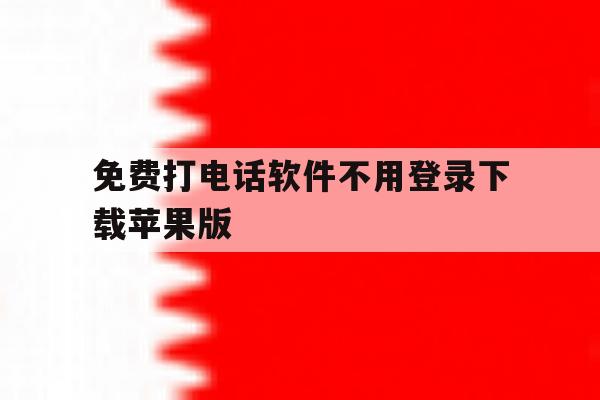 免费打电话软件不用登录下载苹果版 免费打电话软件不用登录下载苹果版