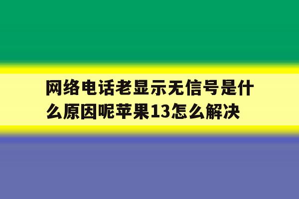 网络电话老显示无信号是什么原因呢苹果13怎么解决 网络电话老显示无信号是什么原因呢苹果13怎么解决