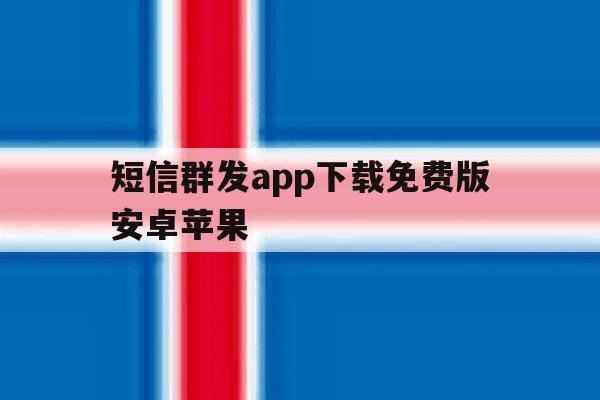 短信群发app下载免费版安卓苹果 短信群发app下载免费版安卓苹果