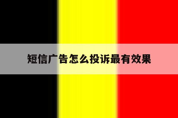 短信广告怎么投诉最有效果 短信广告怎么投诉最有效果