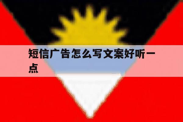 短信广告怎么写文案好听一点 短信广告怎么写文案好听一点