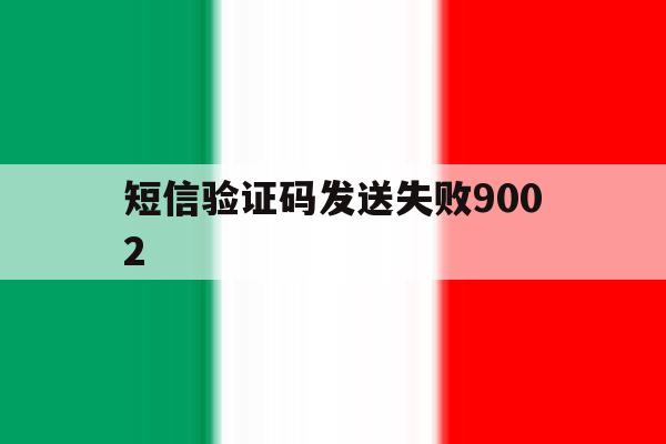 短信验证码发送失败9002 短信验证码发送失败9002