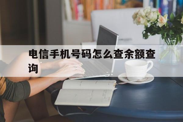 电信手机号码怎么查余额查询 电信手机号码怎么查余额查询
