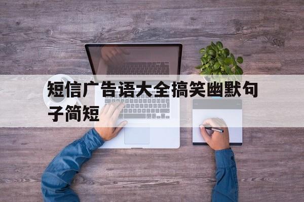 短信广告语大全搞笑幽默句子简短 短信广告语大全搞笑幽默句子简短