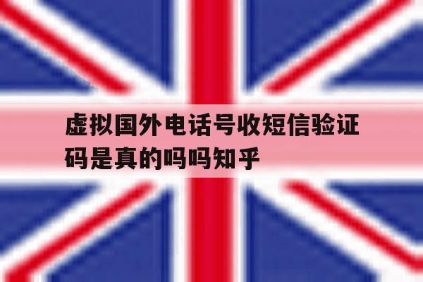 虚拟国外电话号收短信验证码是真的吗吗知乎 虚拟国外电话号收短信验证码是真的吗吗知乎
