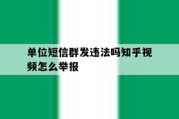 单位短信群发违法吗知乎视频怎么举报 单位短信群发违法吗知乎视频怎么举报