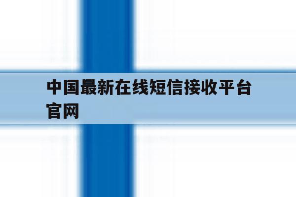 中国最新在线短信接收平台官网 中国最新在线短信接收平台官网