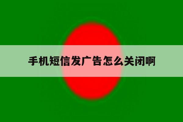 手机短信发广告怎么关闭啊 手机短信发广告怎么关闭啊