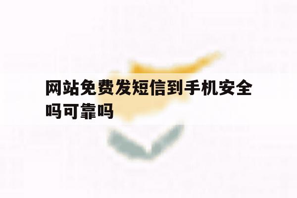 网站免费发短信到手机安全吗可靠吗 网站免费发短信到手机安全吗可靠吗