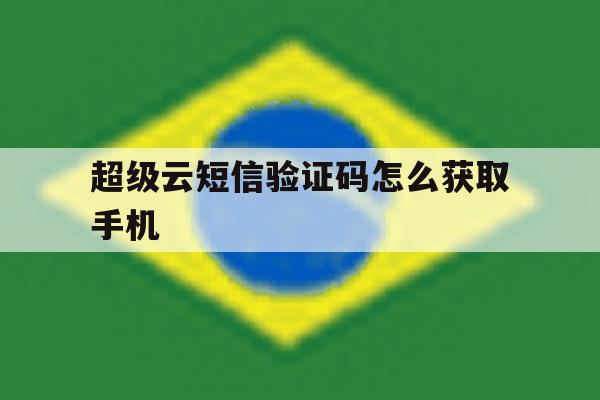 超级云短信验证码怎么获取手机 超级云短信验证码怎么获取手机