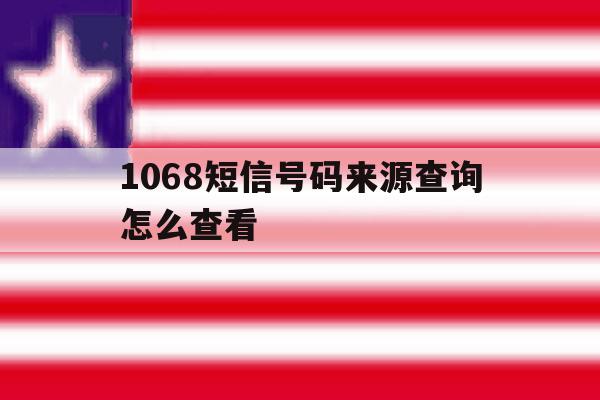 1068短信号码来源查询怎么查看 1068短信号码来源查询怎么查看