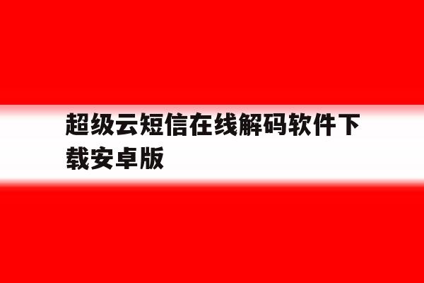 超级云短信在线解码软件下载安卓版 超级云短信在线解码软件下载安卓版