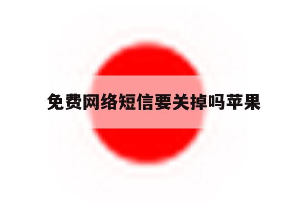免费网络短信要关掉吗苹果 免费网络短信要关掉吗苹果