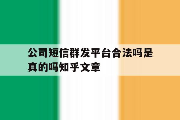 公司短信群发平台合法吗是真的吗知乎文章 公司短信群发平台合法吗是真的吗知乎文章