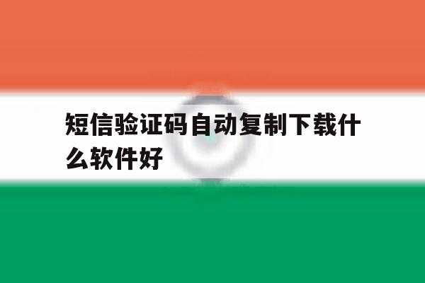 短信验证码自动复制下载什么软件好 短信验证码自动复制下载什么软件好
