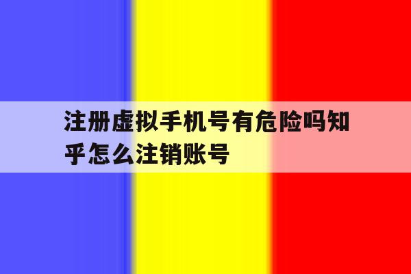 注册虚拟手机号有危险吗知乎怎么注销账号