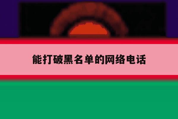 能打破黑名单的网络电话 能打破黑名单的网络电话