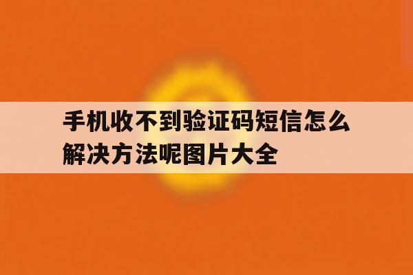手机收不到验证码短信怎么解决方法呢图片大全 手机收不到验证码短信怎么解决方法呢图片大全