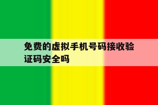 免费的虚拟手机号码接收验证码安全吗 免费的虚拟手机号码接收验证码安全吗