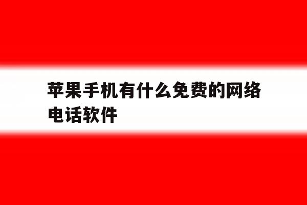 苹果手机有什么免费的网络电话软件 苹果手机有什么免费的网络电话软件
