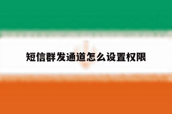 短信群发通道怎么设置权限 短信群发通道怎么设置权限