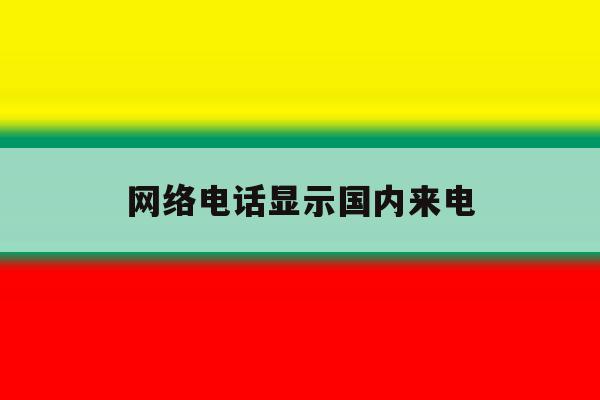 网络电话显示国内来电 网络电话显示国内来电