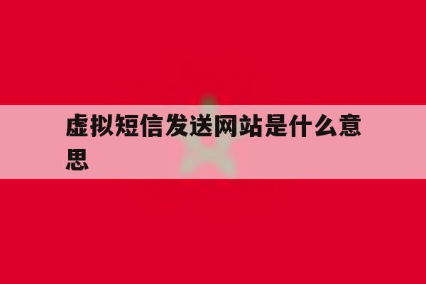 虚拟短信发送网站是什么意思 虚拟短信发送网站是什么意思