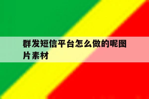 群发短信平台怎么做的呢图片素材 群发短信平台怎么做的呢图片素材