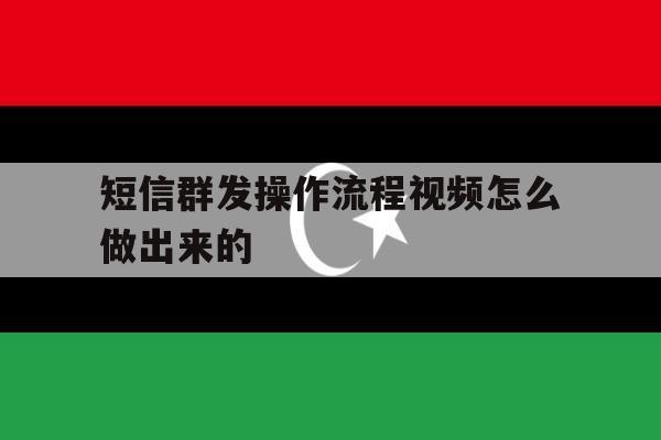 短信群发操作流程视频怎么做出来的 短信群发操作流程视频怎么做出来的