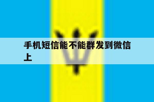 手机短信能不能群发到微信上 手机短信能不能群发到微信上