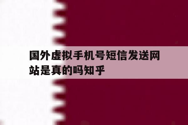 国外虚拟手机号短信发送网站是真的吗知乎 国外虚拟手机号短信发送网站是真的吗知乎