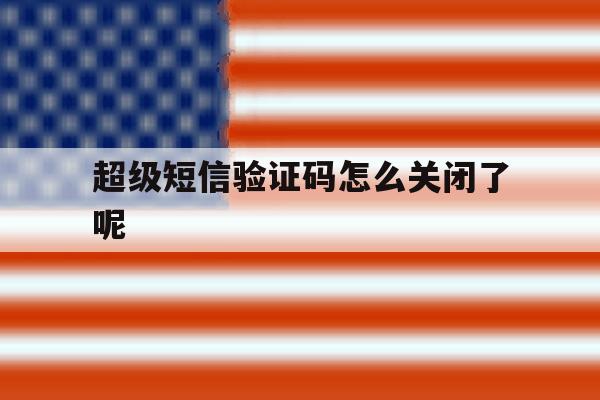 超级短信验证码怎么关闭了呢 超级短信验证码怎么关闭了呢