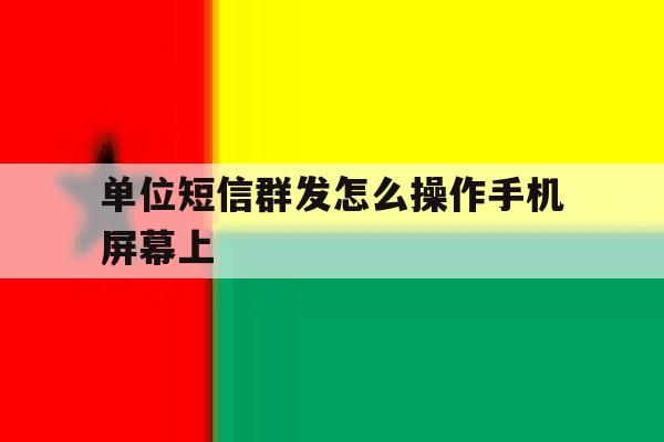 单位短信群发怎么操作手机屏幕上 单位短信群发怎么操作手机屏幕上