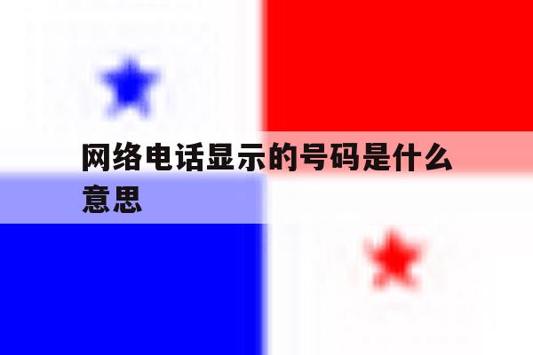 网络电话显示的号码是什么意思 网络电话显示的号码是什么意思
