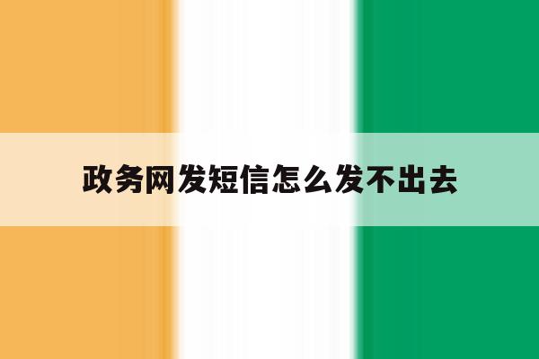 政务网发短信怎么发不出去 政务网发短信怎么发不出去
