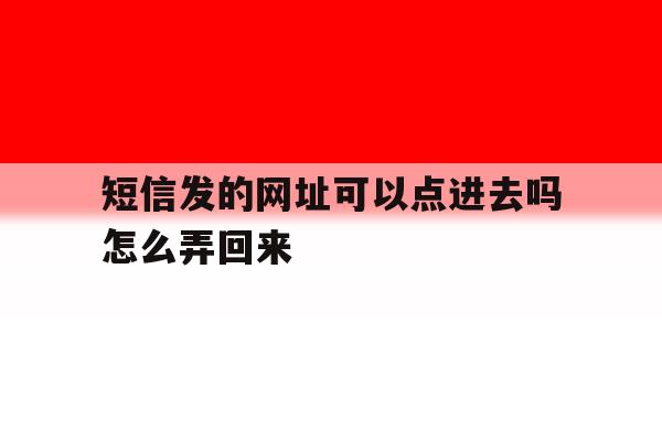 短信发的网址可以点进去吗怎么弄回来 短信发的网址可以点进去吗怎么弄回来