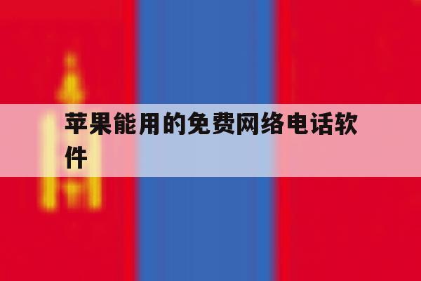 苹果能用的免费网络电话软件 苹果能用的免费网络电话软件