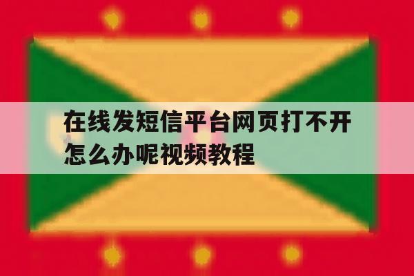 在线发短信平台网页打不开怎么办呢视频教程 在线发短信平台网页打不开怎么办呢视频教程
